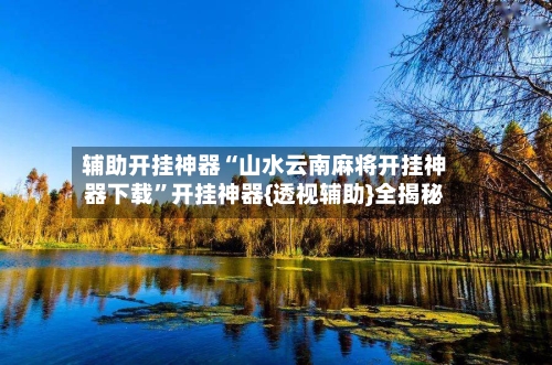 辅助开挂神器“山水云南麻将开挂神器下载	”开挂神器{透视辅助}全揭秘-第2张图片