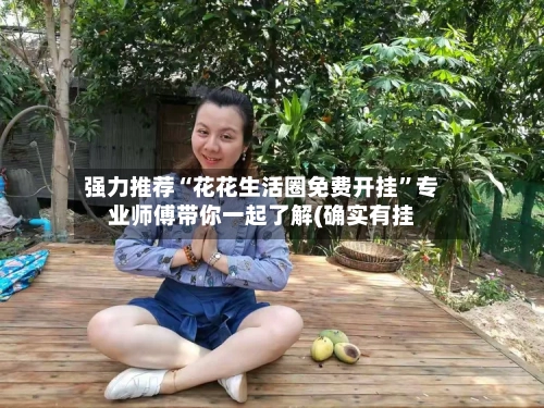 强力推荐“花花生活圈免费开挂”专业师傅带你一起了解(确实有挂-第2张图片