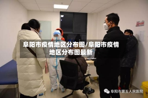 阜阳市疫情地区分布图/阜阳市疫情地区分布图最新