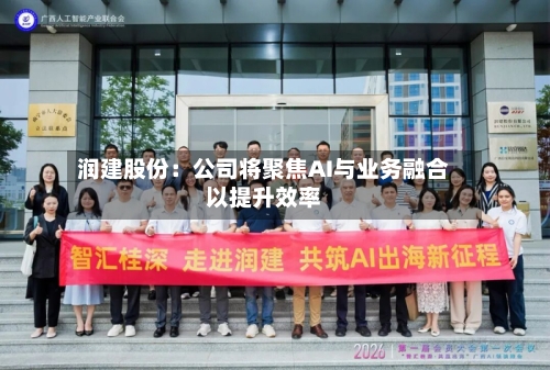 润建股份：公司将聚焦AI与业务融合以提升效率