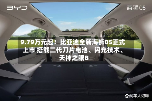 9.79万元起！比亚迪全新海狮05正式上市 搭载二代刀片电池、闪充技术	、天神之眼B-第2张图片