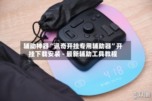 辅助神器“讯奇开挂专用辅助器”开挂下载安装 - 最新辅助工具教程-第3张图片