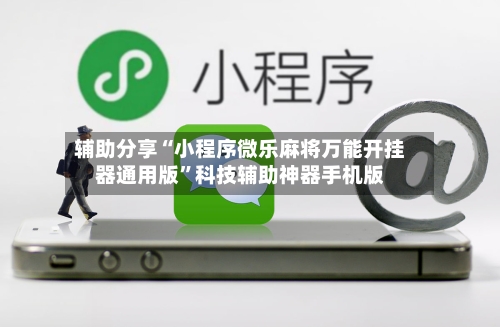 辅助分享“小程序微乐麻将万能开挂器通用版”科技辅助神器手机版