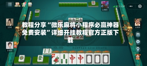 教程分享“微乐麻将小程序必赢神器免费安装”详细开挂教程官方正版下载