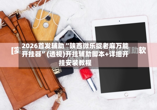 2026首发辅助“陕西微乐捉老麻万能开挂器”(透视)开挂辅助脚本+详细开挂安装教程