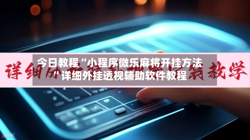 今日教程“小程序微乐麻将开挂方法”详细外挂透视辅助软件教程