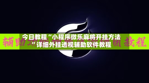 今日教程“小程序微乐麻将开挂方法	”详细外挂透视辅助软件教程-第2张图片