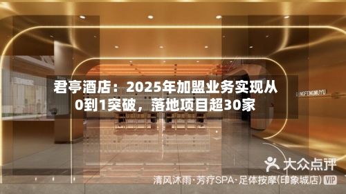 君亭酒店：2025年加盟业务实现从0到1突破，落地项目超30家