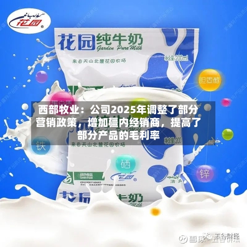 西部牧业：公司2025年调整了部分营销政策，增加疆内经销商，提高了部分产品的毛利率-第2张图片
