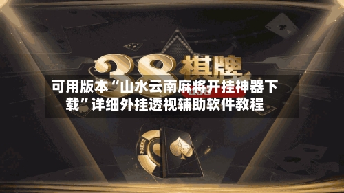 可用版本“山水云南麻将开挂神器下载”详细外挂透视辅助软件教程