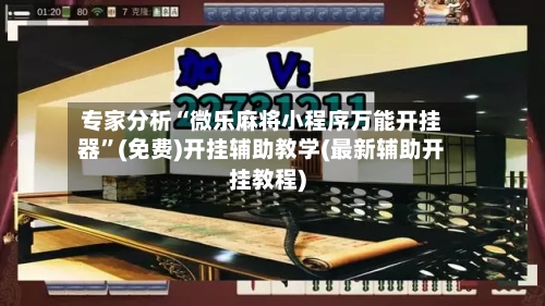 专家分析“微乐麻将小程序万能开挂器”(免费)开挂辅助教学(最新辅助开挂教程)-第2张图片