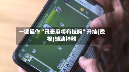 一键操作“讯奇麻将有挂吗”开挂(透视)辅助神器-第2张图片