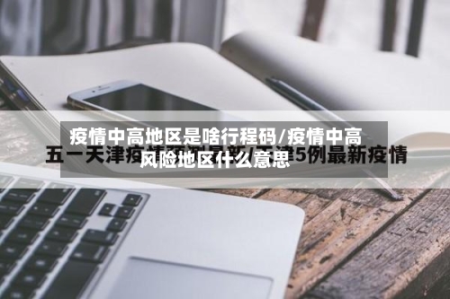 疫情中高地区是啥行程码/疫情中高风险地区什么意思