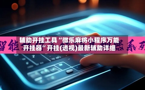辅助开挂工具“微乐麻将小程序万能开挂器	”开挂(透视)最新辅助详细-第2张图片