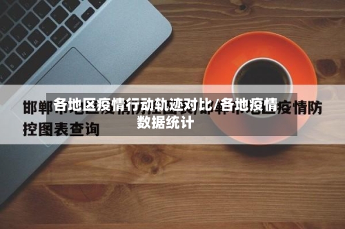 各地区疫情行动轨迹对比/各地疫情数据统计
