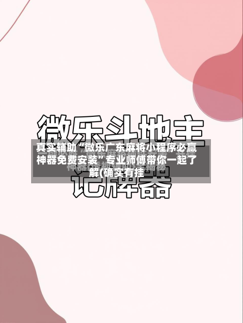 真实辅助“微乐广东麻将小程序必赢神器免费安装	”专业师傅带你一起了解(确实有挂-第2张图片