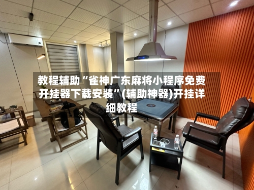 教程辅助“雀神广东麻将小程序免费开挂器下载安装	”(辅助神器)开挂详细教程-第2张图片