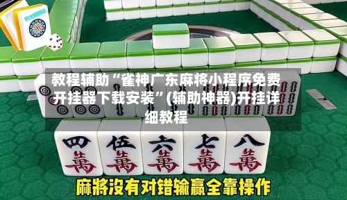 教程辅助“雀神广东麻将小程序免费开挂器下载安装”(辅助神器)开挂详细教程