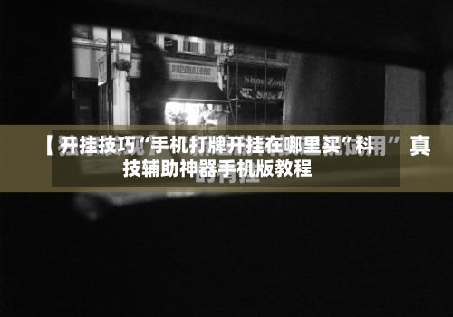 开挂技巧“手机打牌开挂在哪里买”科技辅助神器手机版教程