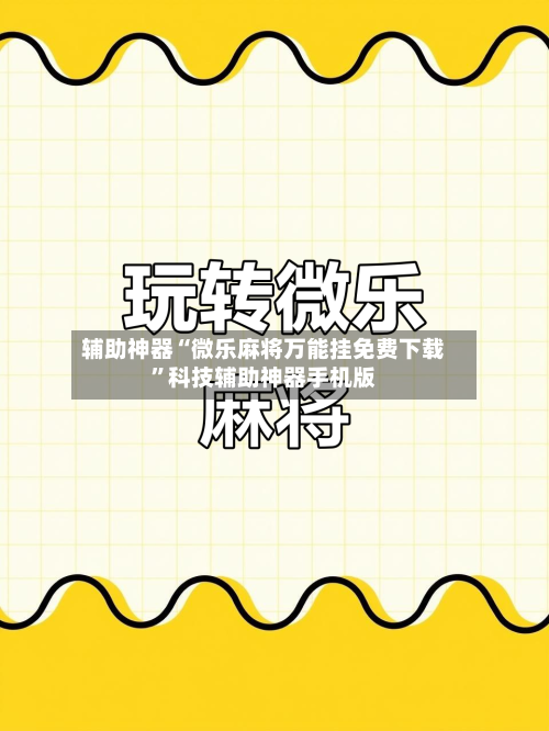 辅助神器“微乐麻将万能挂免费下载”科技辅助神器手机版