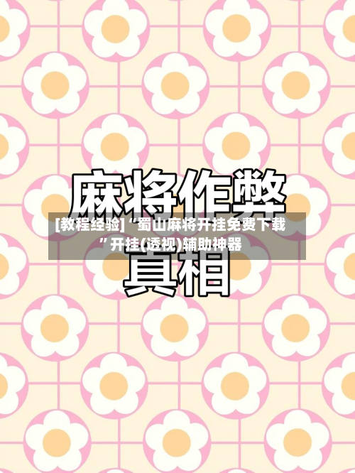 [教程经验]“蜀山麻将开挂免费下载”开挂(透视)辅助神器-第2张图片