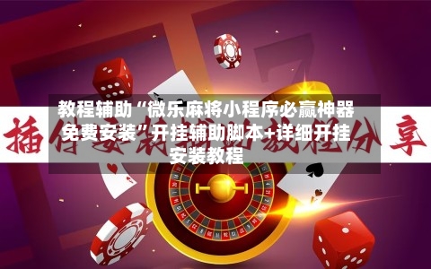教程辅助“微乐麻将小程序必赢神器免费安装”开挂辅助脚本+详细开挂安装教程