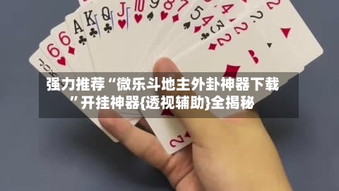 强力推荐“微乐斗地主外卦神器下载”开挂神器{透视辅助}全揭秘-第2张图片