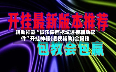 辅助神器“微乐陕西挖坑透视辅助软件”开挂神器{透视辅助}全揭秘
