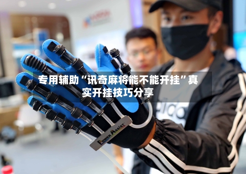 专用辅助“讯奇麻将能不能开挂”真实开挂技巧分享-第2张图片