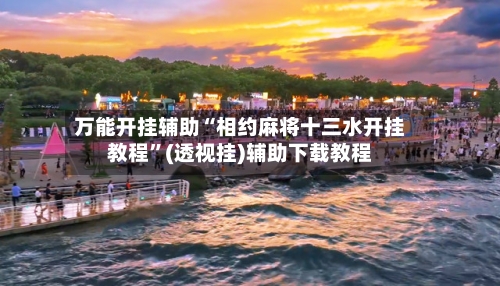 万能开挂辅助“相约麻将十三水开挂教程”(透视挂)辅助下载教程