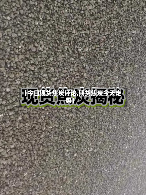 【今日期货焦炭评论,期货焦炭今天走势】-第2张图片