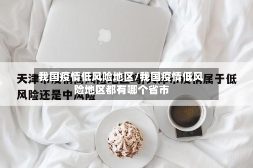 我国疫情低风险地区/我国疫情低风险地区都有哪个省市-第2张图片