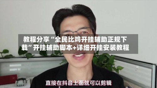 教程分享“全民比鸡开挂辅助正规下载”开挂辅助脚本+详细开挂安装教程