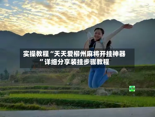 实操教程“天天爱柳州麻将开挂神器”详细分享装挂步骤教程