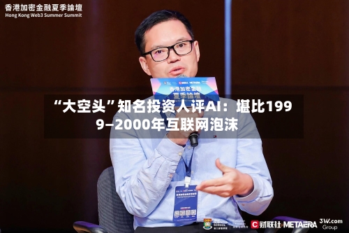 “大空头”知名投资人评AI：堪比1999—2000年互联网泡沫-第2张图片