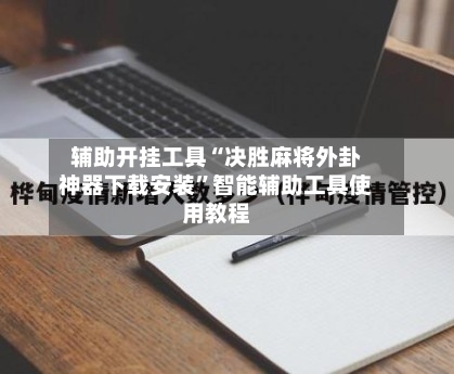辅助开挂工具“决胜麻将外卦神器下载安装	”智能辅助工具使用教程-第2张图片