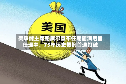 美联储主席鲍威尔宣布任期届满后留任理事，75年历史惯例首遭打破-第3张图片