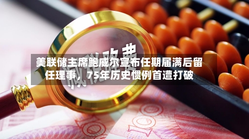 美联储主席鲍威尔宣布任期届满后留任理事，75年历史惯例首遭打破
