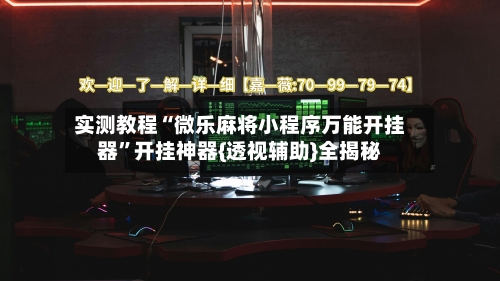 实测教程“微乐麻将小程序万能开挂器”开挂神器{透视辅助}全揭秘-第2张图片