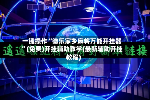 一键操作“微乐家乡麻将万能开挂器	”(免费)开挂辅助教学(最新辅助开挂教程)-第2张图片