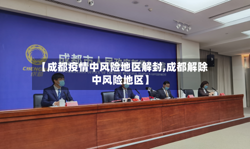 【成都疫情中风险地区解封,成都解除中风险地区】-第2张图片