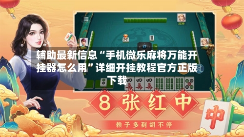 辅助最新信息“手机微乐麻将万能开挂器怎么用”详细开挂教程官方正版下载-第2张图片