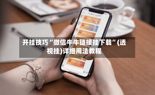 开挂技巧“微信牛牛链接挂下载	”(透视挂)详细用法教程-第3张图片