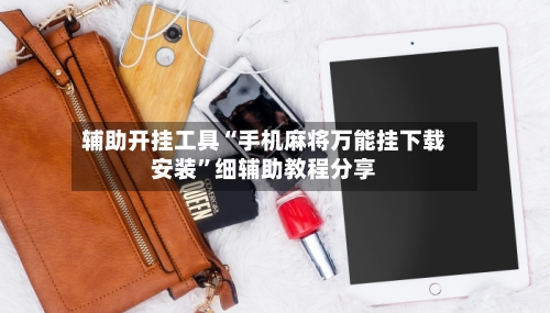 辅助开挂工具“手机麻将万能挂下载安装”细辅助教程分享-第2张图片