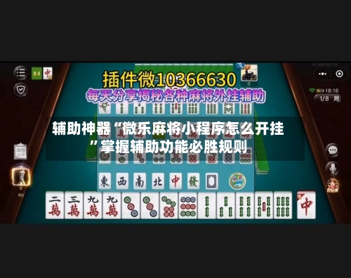 辅助神器“微乐麻将小程序怎么开挂”掌握辅助功能必胜规则-第2张图片
