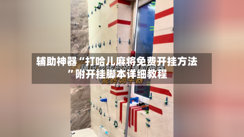 辅助神器“打哈儿麻将免费开挂方法	”附开挂脚本详细教程-第2张图片