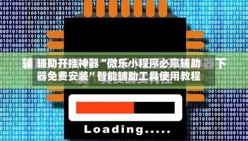 辅助开挂神器“微乐小程序必赢辅助器免费安装”智能辅助工具使用教程