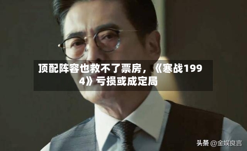 顶配阵容也救不了票房，《寒战1994》亏损或成定局-第3张图片
