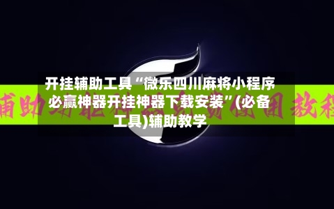 开挂辅助工具“微乐四川麻将小程序必赢神器开挂神器下载安装”(必备工具)辅助教学