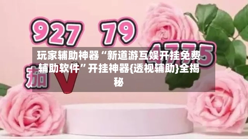 玩家辅助神器“新道游互娱开挂免费辅助软件”开挂神器{透视辅助}全揭秘